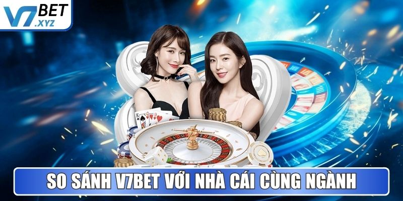 So sánh V7Bet với nhà cái hoạt động cùng ngành